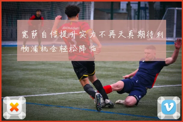 宽萨自信提升实力不再天真期待利物浦机会轻松降临