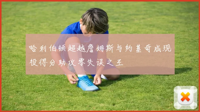 哈利伯顿超越詹姆斯与约基奇成现役得分助攻零失误之王