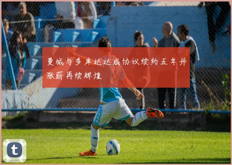 曼城与多库达达成协议续约五年并涨薪再续辉煌
