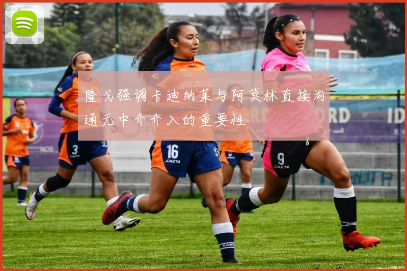 隆戈强调卡迪纳莱与阿莫林直接沟通无中介介入的重要性