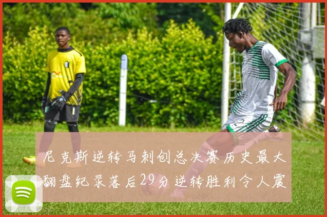 尼克斯逆转马刺创总决赛历史最大翻盘纪录落后29分逆转胜利令人震惊