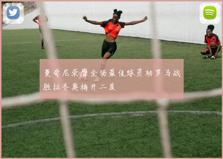 曼奇尼荣膺全场最佳球员助罗马战胜拉齐奥梅开二度