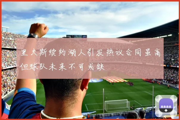 里夫斯续约湖人引发热议合同虽高但球队未来不可或缺