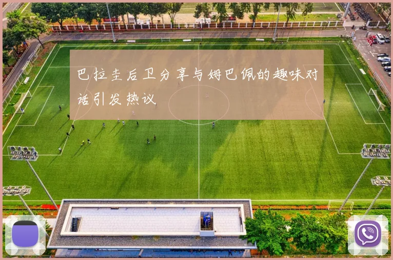 巴拉圭后卫分享与姆巴佩的趣味对话引发热议