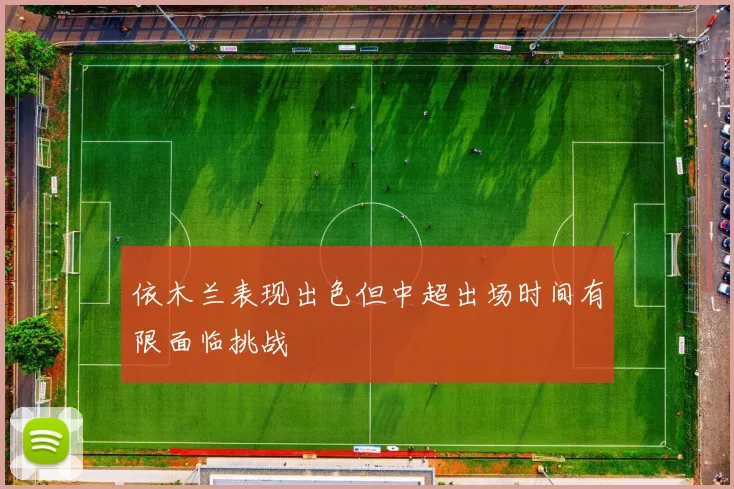 依木兰表现出色但中超出场时间有限面临挑战