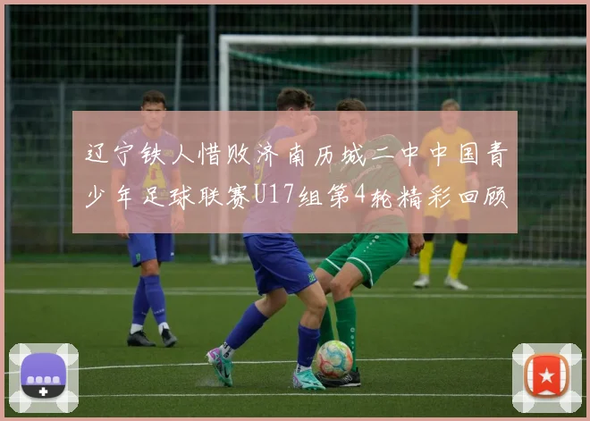 辽宁铁人惜败济南历城二中中国青少年足球联赛U17组第4轮精彩回顾